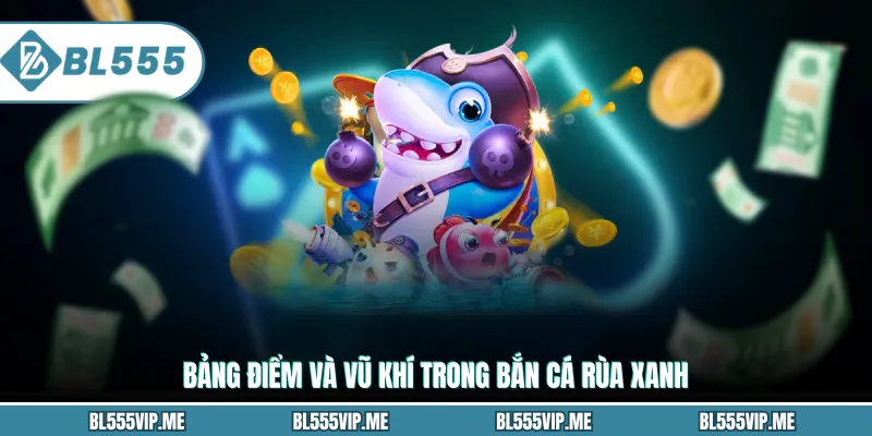 Bảng điểm và vũ khí trong bắn cá Rùa Xanh