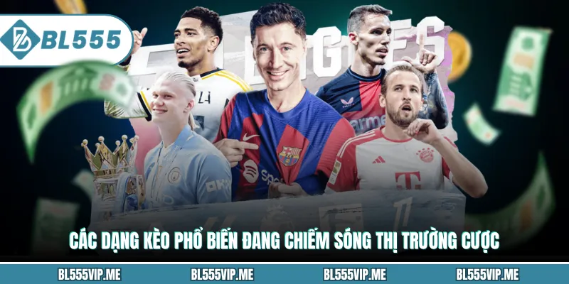 Các dạng kèo phổ biến đang chiếm sóng thị trường cược