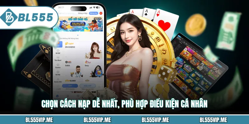 Chọn cách nạp dễ nhất, phù hợp điều kiện cá nhân