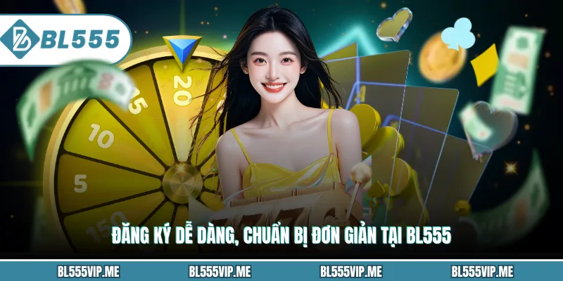 Đăng ký dễ dàng, chuẩn bị đơn giản tại BL555