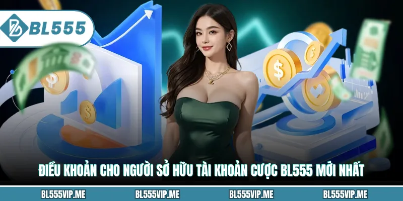 Điều Khoản Cho Người Sở Hữu Tài Khoản Cược BL555 Mới Nhất