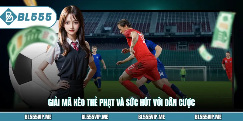 Giải mã kèo thẻ phạt và sức hút với dân cược