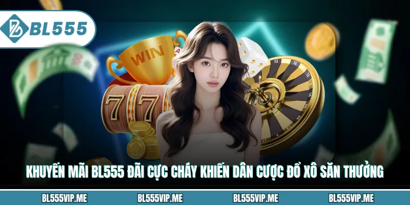 Khuyến mãi BL555 đãi cực cháy khiến dân cược đổ xô săn thưởng