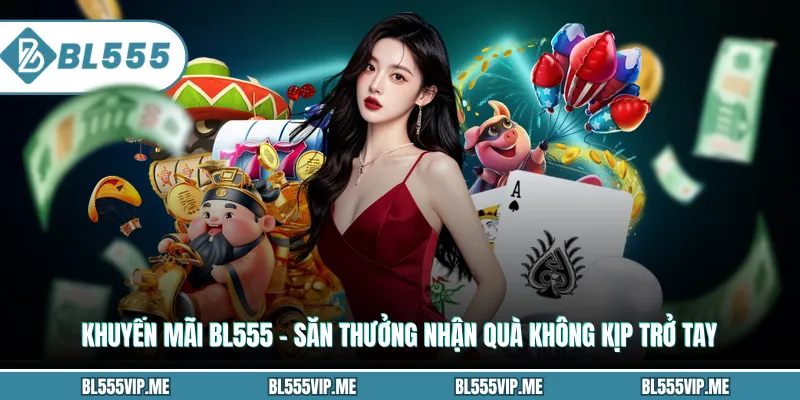 Khuyến Mãi BL555 – Săn Thưởng Nhận Quà Không Kịp Trở Tay