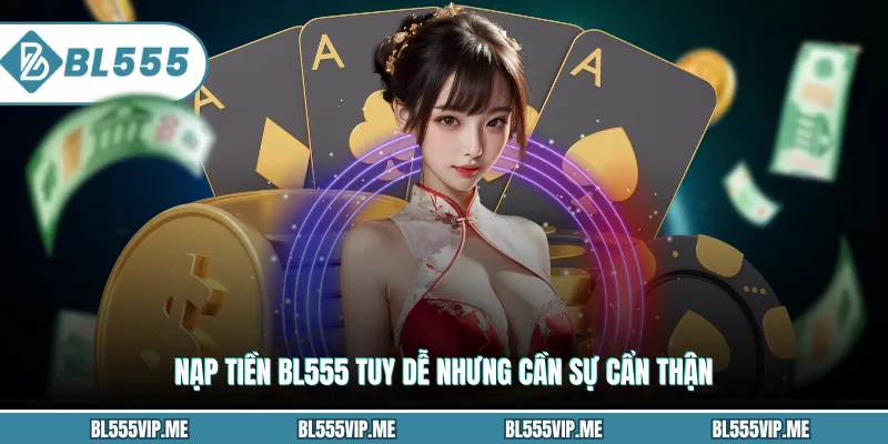 Nạp tiền BL555 tuy dễ nhưng cần sự cẩn thận