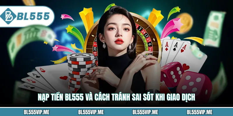 Nạp Tiền BL555 Và Cách Tránh Sai Sót Khi Giao Dịch