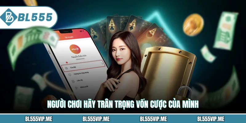 Người chơi hãy trân trọng vốn cược của mình