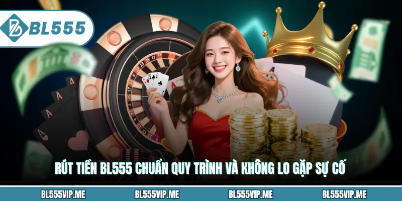 Rút Tiền BL555 Chuẩn Quy Trình Và Không Lo Gặp Sự Cố