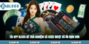 Tải App BL555 Để Trải Nghiệm Cá Cược Mượt Và Ổn Định Hơn