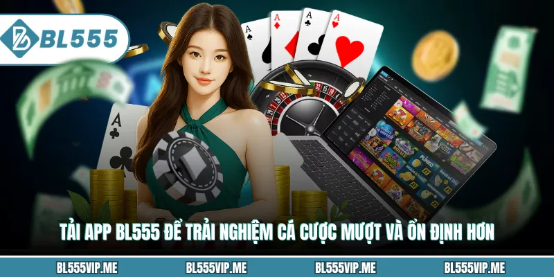 Tải App BL555 Để Trải Nghiệm Cá Cược Mượt Và Ổn Định Hơn