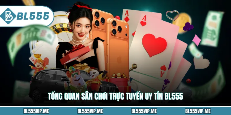 Tổng quan sân chơi trực tuyến uy tín BL555